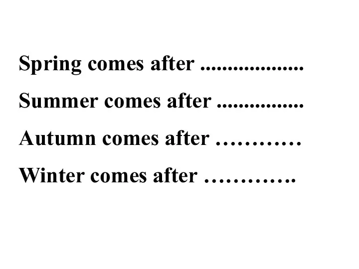 Spring comes after ................... Summer comes after ................ Autumn comes after ………… Winter comes after ………….