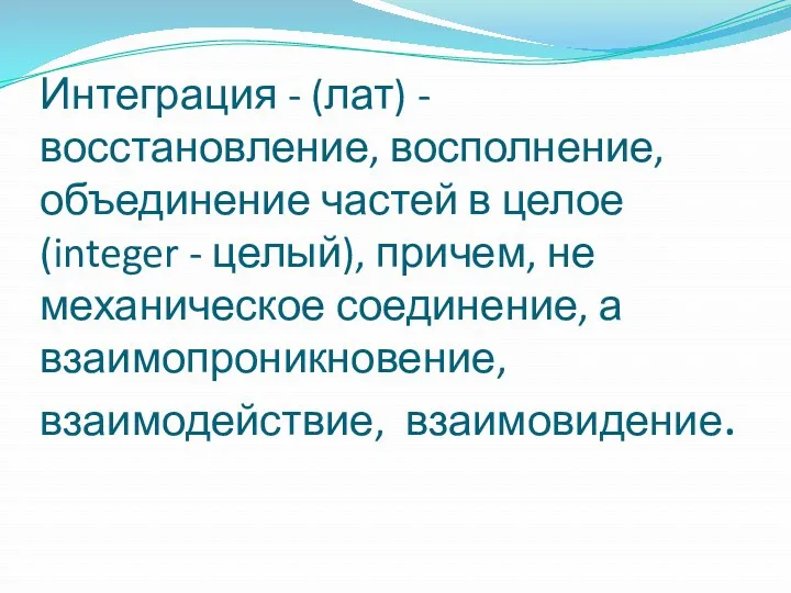 Интеграция - (лат) - восстановление, восполнение, объединение частей в целое (integer - целый),