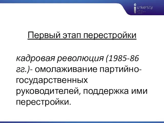 Первый этап перестройки кадровая революция (1985-86 гг.)- омолаживание партийно-государственных руководителей, поддержка ими перестройки.