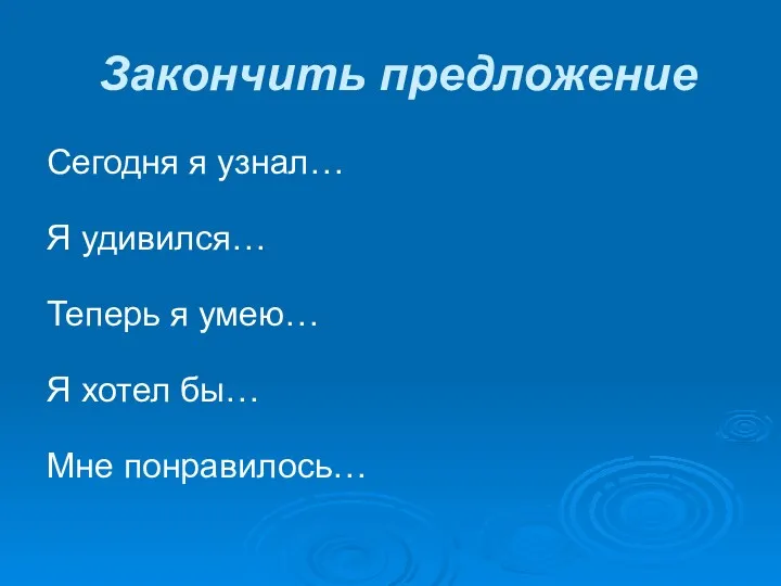 Закончить предложение Сегодня я узнал… Я удивился… Теперь я умею… Я хотел бы… Мне понравилось…