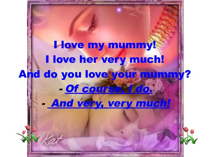 I love my mummy! I love her very much! And