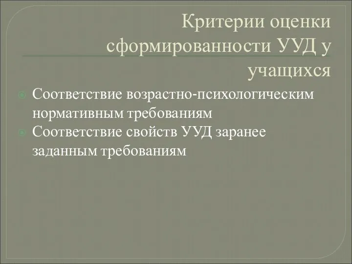 Критерии оценки сформированности УУД у учащихся Соответствие возрастно-психологическим нормативным требованиям Соответствие свойств УУД заранее заданным требованиям