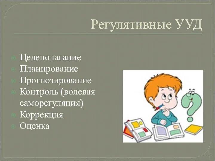 Регулятивные УУД Целеполагание Планирование Прогнозирование Контроль (волевая саморегуляция) Коррекция Оценка