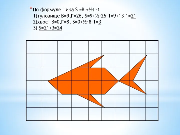 По формуле Пика S =В +½Г-1 1)туловище В=9,Г=26, S=9+½·26-1=9+13-1=21 2)хвост В=0,Г=8, S=0+½·8-1=3 3) S=21+3=24