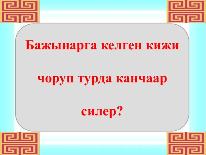 Бажынарга келген кижи чоруп турда канчаар силер?