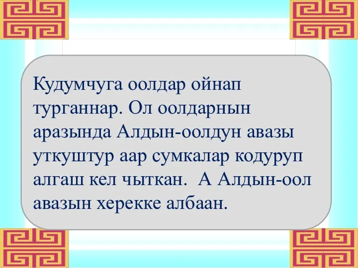 Кудумчуга оолдар ойнап турганнар. Ол оолдарнын аразында Алдын-оолдун авазы уткуштур