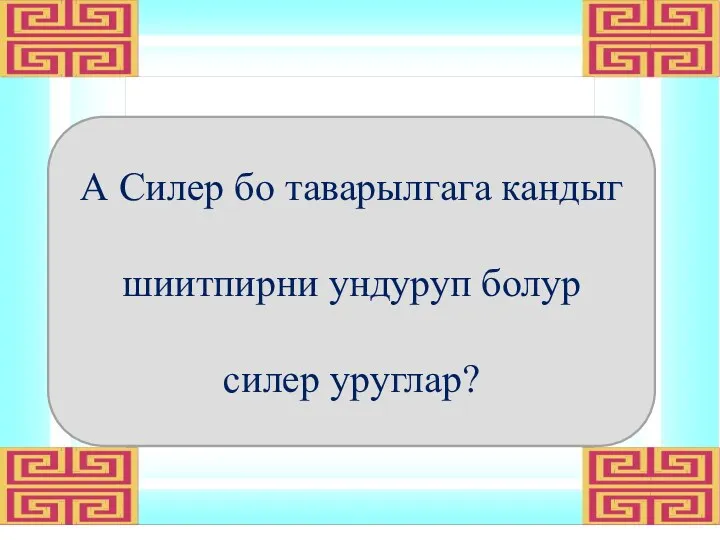 А Силер бо таварылгага кандыг шиитпирни ундуруп болур силер уруглар?