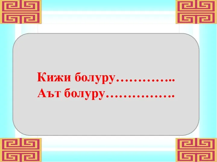 Кижи болуру………….. Аът болуру…………….