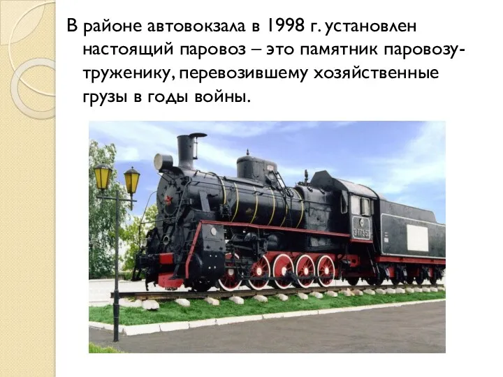 В районе автовокзала в 1998 г. установлен настоящий паровоз – это памятник паровозу-труженику,