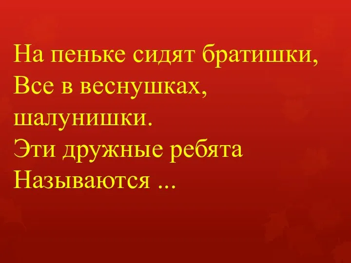 На пеньке сидят братишки, Все в веснушках, шалунишки. Эти дружные ребята Называются ...