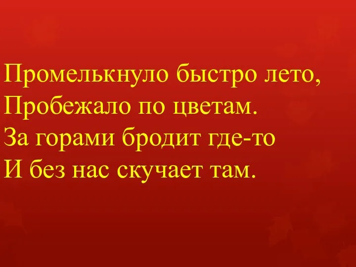 Промелькнуло быстро лето, Пробежало по цветам. За горами бродит где-то И без нас скучает там.