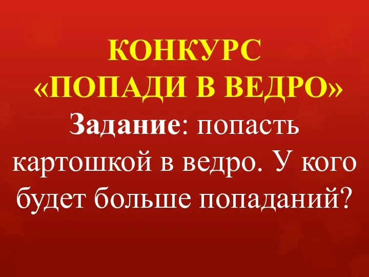 КОНКУРС «ПОПАДИ В ВЕДРО» Задание: попасть картошкой в ведро. У кого будет больше попаданий?