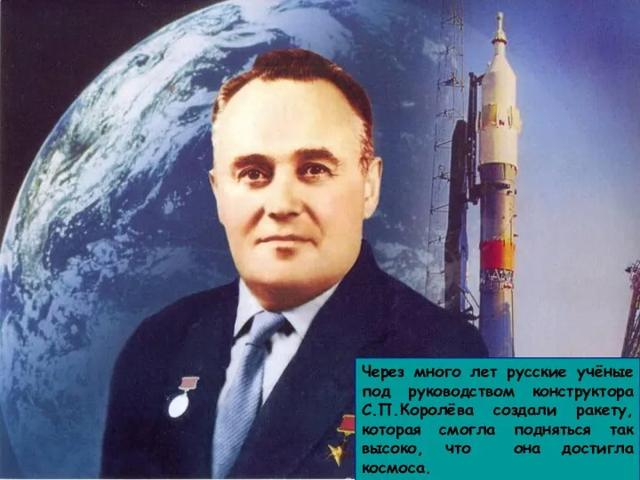 Через много лет русские учёные под руководством конструктора С.П.Королёва создали ракету, которая смогла