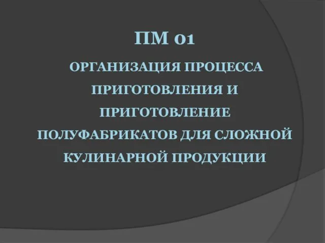 ПМ 01 ОРГАНИЗАЦИЯ ПРОЦЕССА ПРИГОТОВЛЕНИЯ И ПРИГОТОВЛЕНИЕ ПОЛУФАБРИКАТОВ ДЛЯ СЛОЖНОЙ КУЛИНАРНОЙ ПРОДУКЦИИ