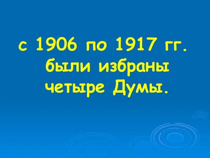 с 1906 по 1917 гг. были избраны четыре Думы.