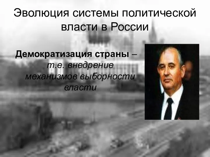 Демократизация страны – т.е. внедрение механизмов выборности власти Эволюция системы политической власти в России