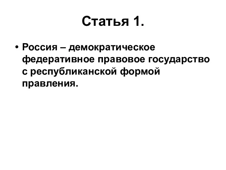 Статья 1. Россия – демократическое федеративное правовое государство с республиканской формой правления.