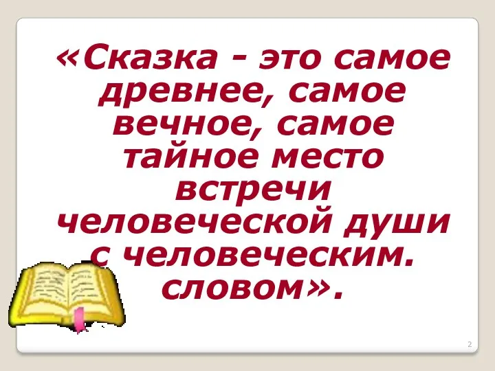 «Сказка - это самое древнее, самое вечное, самое тайное место встречи человеческой души с человеческим. словом».