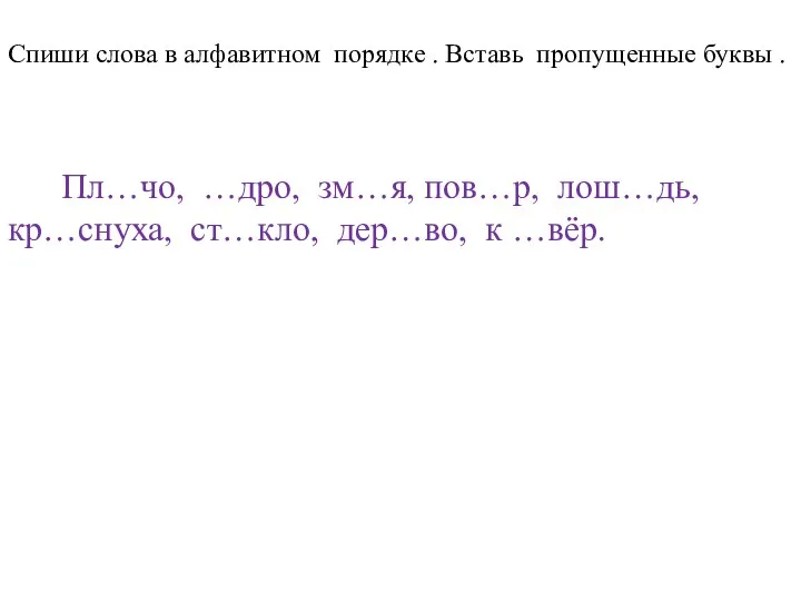 Спиши слова в алфавитном порядке . Вставь пропущенные буквы .