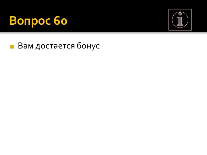 Вопрос 60 Вам достается бонус