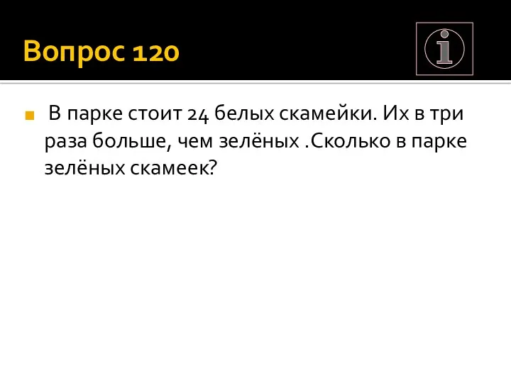 Вопрос 120 В парке стоит 24 белых скамейки. Их в