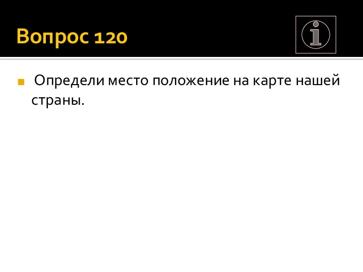 Вопрос 120 Определи место положение на карте нашей страны.