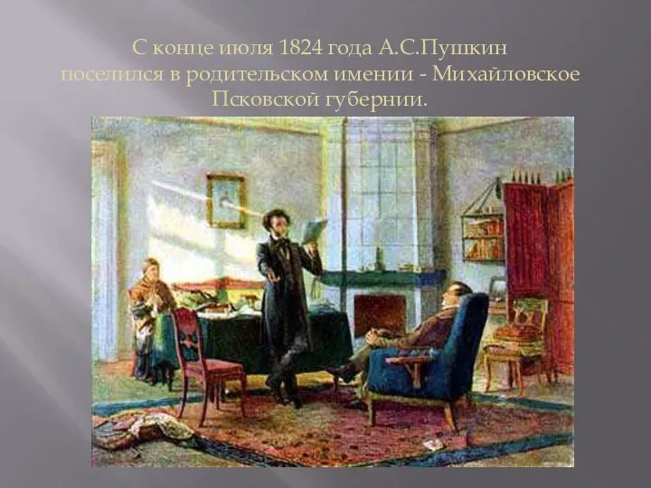 С конце июля 1824 года А.С.Пушкин поселился в родительском имении - Михайловское Псковской губернии.