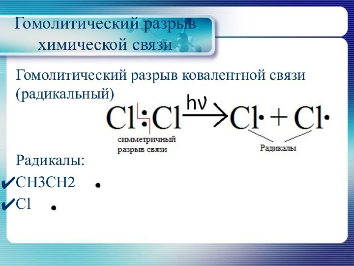 Гомолитический разрыв химической связи Гомолитический разрыв ковалентной связи (радикальный) Радикалы: CH3CH2 Cl
