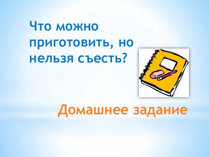 Домашнее задание Что можно приготовить, но нельзя съесть?