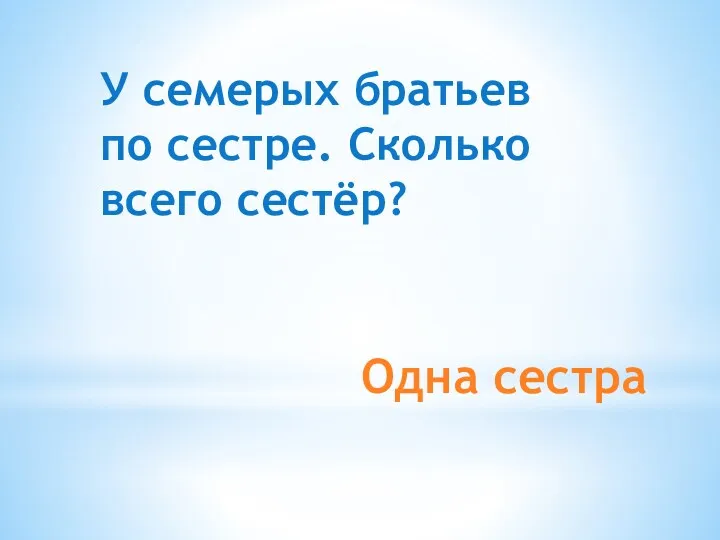 Одна сестра У семерых братьев по сестре. Сколько всего сестёр?