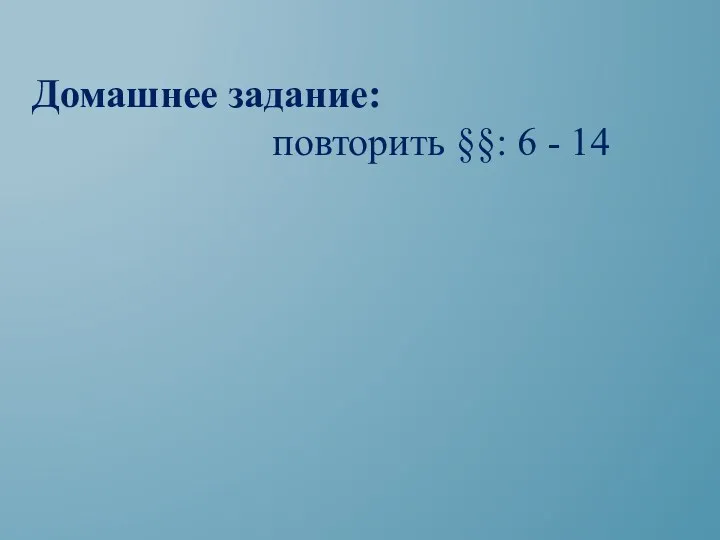 Домашнее задание: повторить §§: 6 - 14