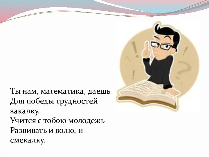 Ты нам, математика, даешь Для победы трудностей закалку. Учится с