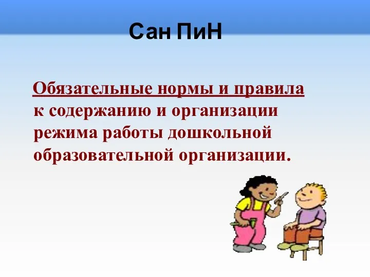 Сан ПиН Обязательные нормы и правила к содержанию и организации режима работы дошкольной образовательной организации.