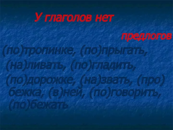 У глаголов нет предлогов (по)тропинке, (по)прыгать, (на)ливать, (по)гладить, (по)дорожке, (на)звать, (про)бежка, (в)ней, (по)говорить, (по)бежать