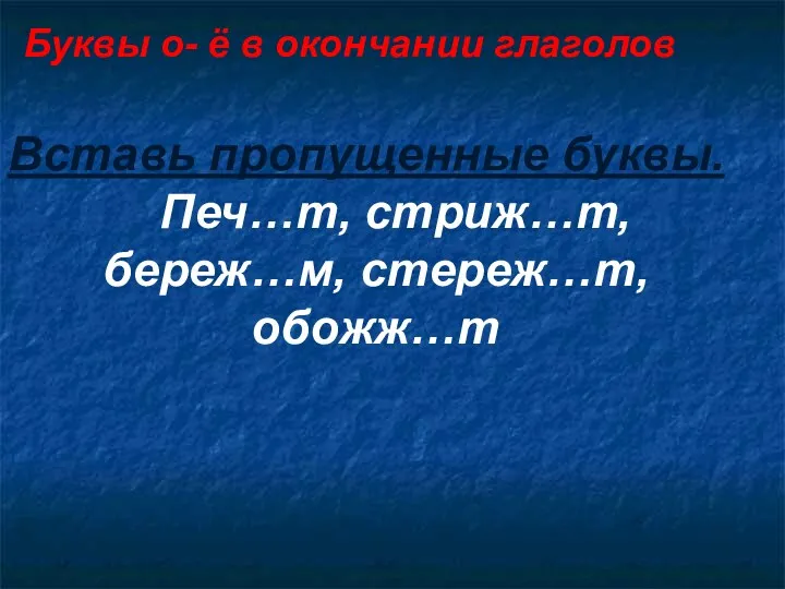 Буквы о- ё в окончании глаголов Вставь пропущенные буквы. Печ…т, стриж…т, береж…м, стереж…т, обожж…т