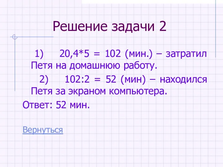 Решение задачи 2 1) 20,4*5 = 102 (мин.) – затратил