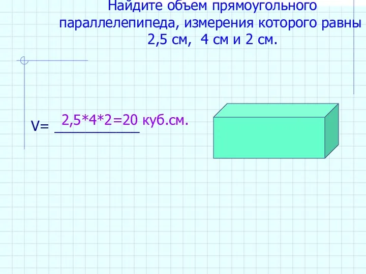 Найдите объем прямоугольного параллелепипеда, измерения которого равны 2,5 см, 4