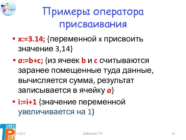 Примеры оператора присваивания x:=3.14; {переменной x присвоить значение 3,14} a:=b+c;