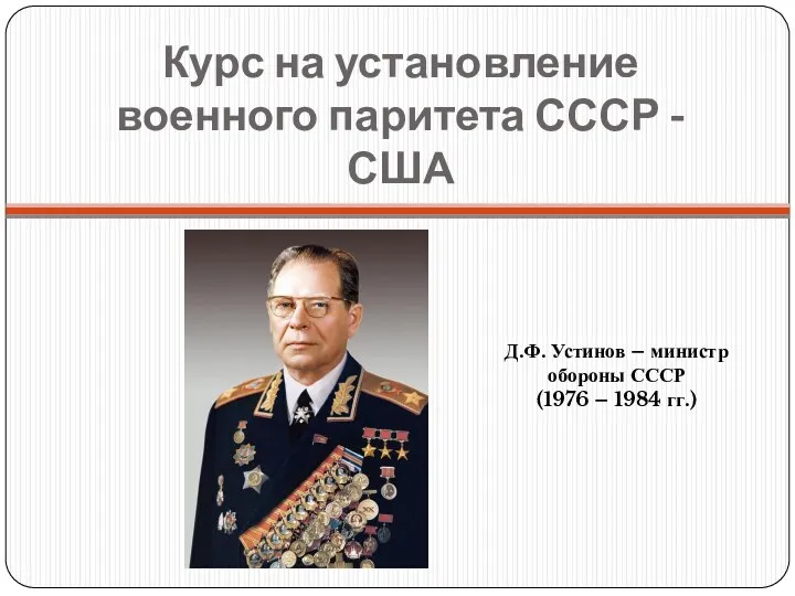 Курс на установление военного паритета СССР - США Д.Ф. Устинов – министр обороны