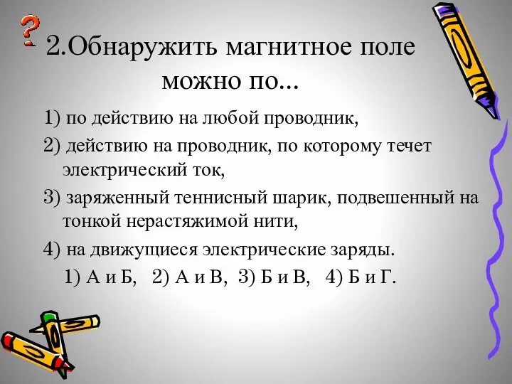 2.Обнаружить магнитное поле можно по... 1) по действию на любой