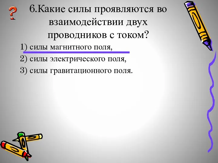 6.Какие силы проявляются во взаимодействии двух проводников с током? 1)