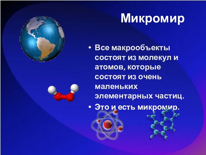 Микромир Все макрообъекты состоят из молекул и атомов, которые состоят