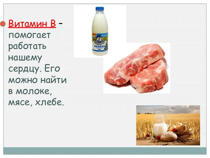 Витамин В – помогает работать нашему сердцу. Его можно найти в молоке, мясе, хлебе.