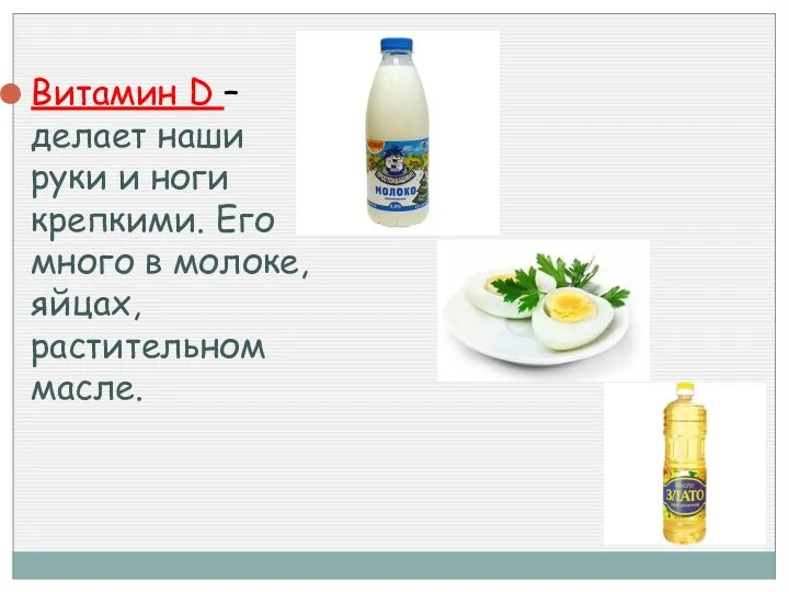 Витамин D – делает наши руки и ноги крепкими. Его много в молоке, яйцах, растительном масле.