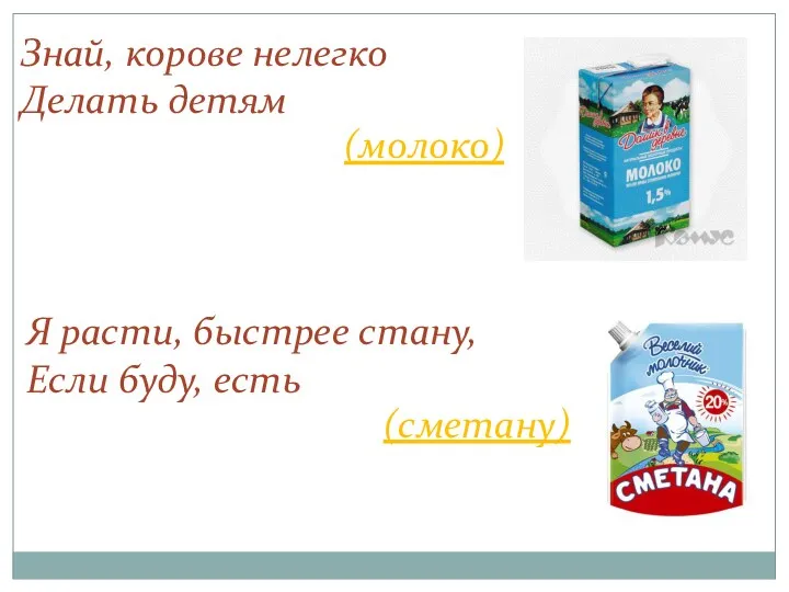 Знай, корове нелегко Делать детям (молоко) Я расти, быстрее стану, Если буду, есть (сметану)