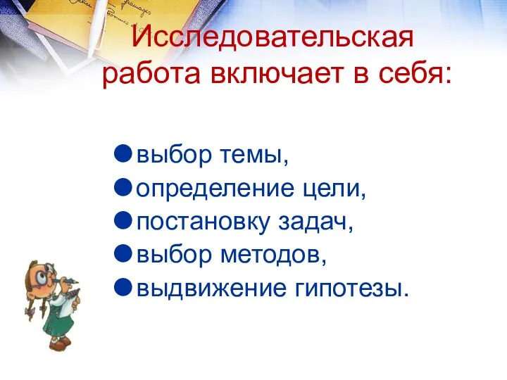 Исследовательская работа включает в себя: выбор темы, определение цели, постановку задач, выбор методов, выдвижение гипотезы.