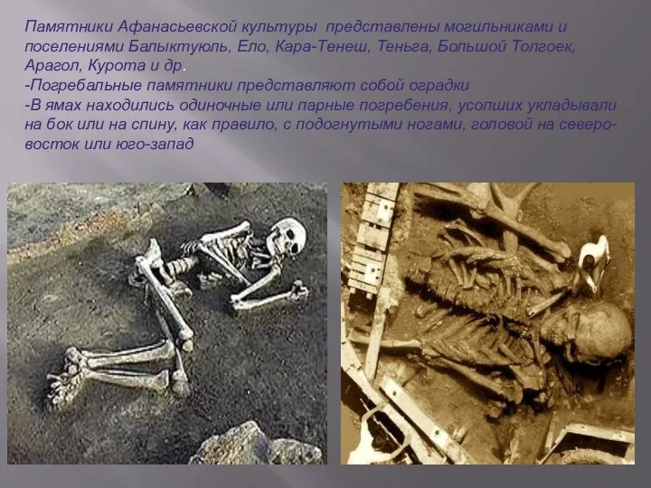 Памятники Афанасьевской культуры представлены могильниками и поселениями Балыктуюль, Ело, Кара-Тенеш,