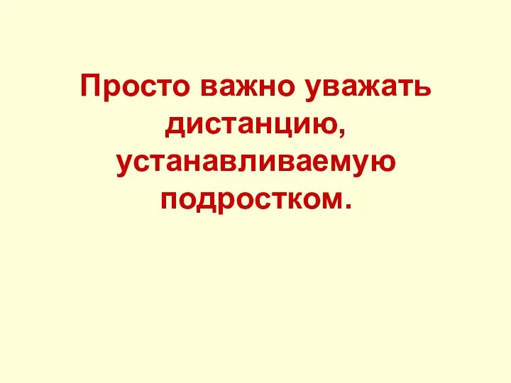 Просто важно уважать дистанцию, устанавливаемую подростком.