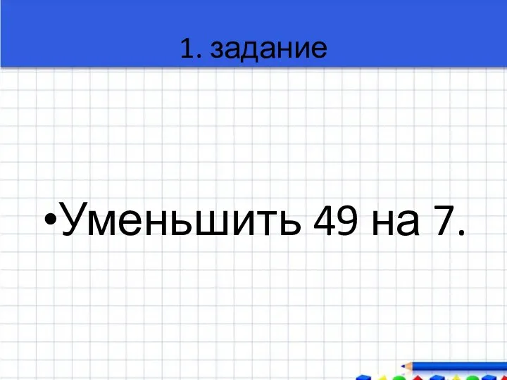 1. задание Уменьшить 49 на 7.