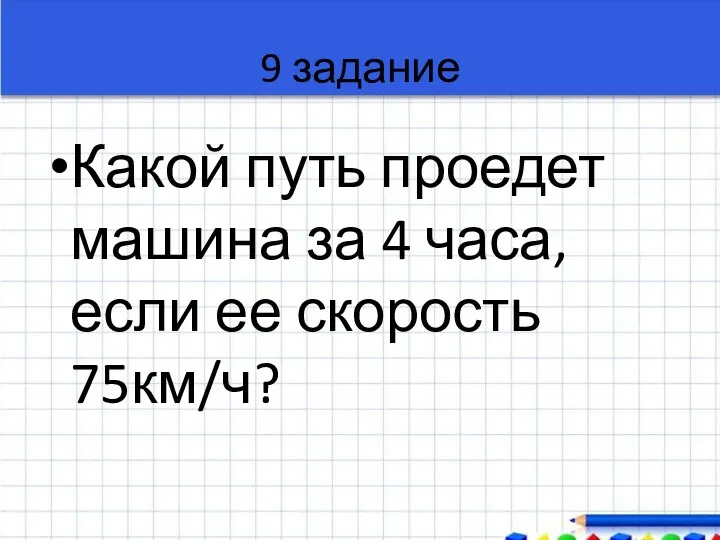 9 задание Какой путь проедет машина за 4 часа, если ее скорость 75км/ч?